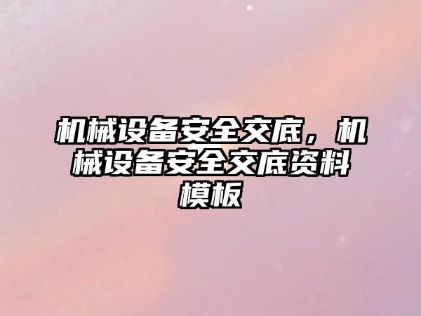 機(jī)械設(shè)備安全交底，機(jī)械設(shè)備安全交底資料模板