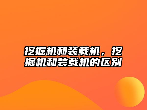 挖掘機(jī)和裝載機(jī)，挖掘機(jī)和裝載機(jī)的區(qū)別