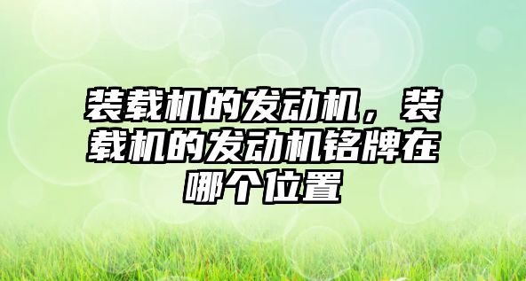 裝載機的發(fā)動機，裝載機的發(fā)動機銘牌在哪個位置