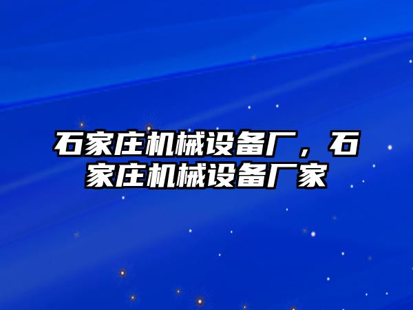 石家莊機(jī)械設(shè)備廠，石家莊機(jī)械設(shè)備廠家