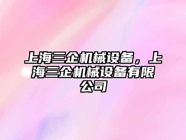 上海三企機(jī)械設(shè)備，上海三企機(jī)械設(shè)備有限公司