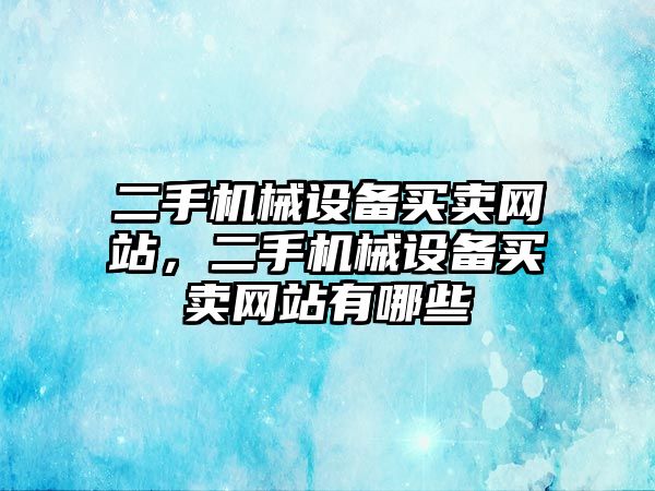 二手機械設(shè)備買賣網(wǎng)站，二手機械設(shè)備買賣網(wǎng)站有哪些