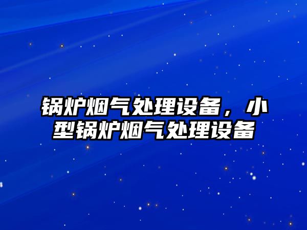 鍋爐煙氣處理設(shè)備，小型鍋爐煙氣處理設(shè)備