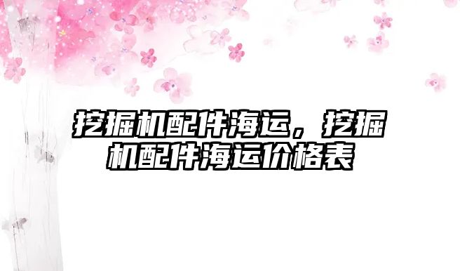 挖掘機(jī)配件海運(yùn)，挖掘機(jī)配件海運(yùn)價(jià)格表