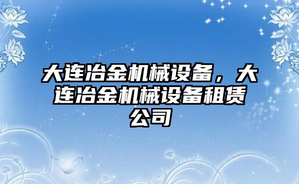 大連冶金機(jī)械設(shè)備，大連冶金機(jī)械設(shè)備租賃公司