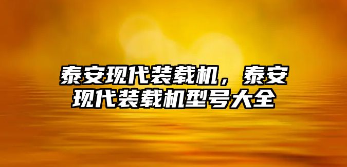 泰安現(xiàn)代裝載機(jī)，泰安現(xiàn)代裝載機(jī)型號(hào)大全