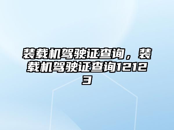 裝載機駕駛證查詢，裝載機駕駛證查詢12123