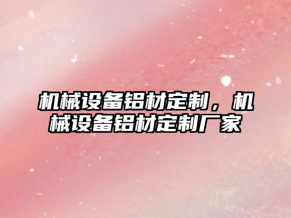 機械設備鋁材定制，機械設備鋁材定制廠家