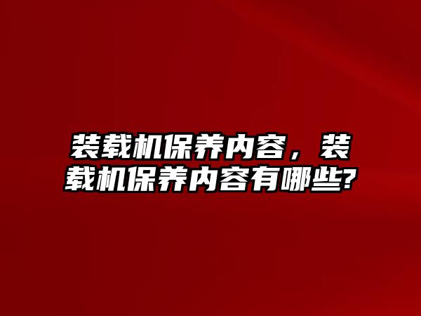 裝載機(jī)保養(yǎng)內(nèi)容，裝載機(jī)保養(yǎng)內(nèi)容有哪些?