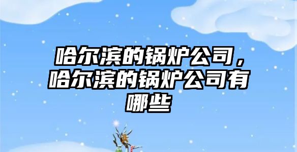 哈爾濱的鍋爐公司，哈爾濱的鍋爐公司有哪些