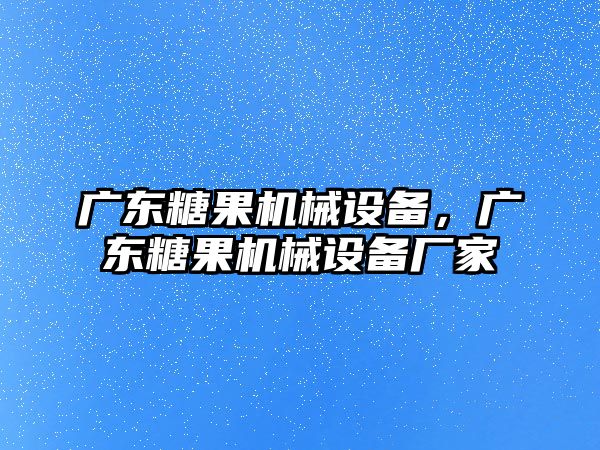 廣東糖果機(jī)械設(shè)備，廣東糖果機(jī)械設(shè)備廠家