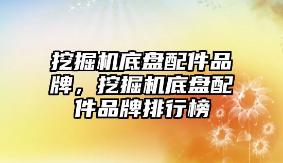 挖掘機底盤配件品牌，挖掘機底盤配件品牌排行榜