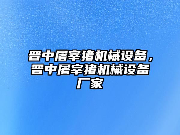 晉中屠宰豬機械設(shè)備，晉中屠宰豬機械設(shè)備廠家