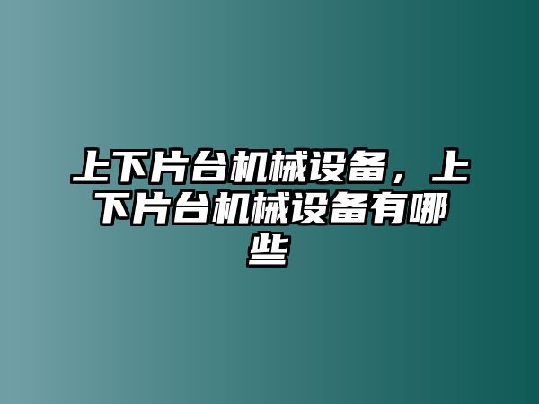 上下片臺機械設備，上下片臺機械設備有哪些