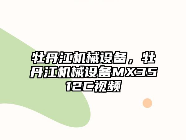 牡丹江機(jī)械設(shè)備，牡丹江機(jī)械設(shè)備MX3512C視頻