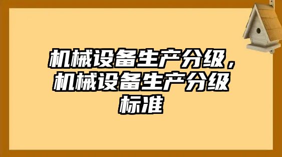 機(jī)械設(shè)備生產(chǎn)分級，機(jī)械設(shè)備生產(chǎn)分級標(biāo)準(zhǔn)