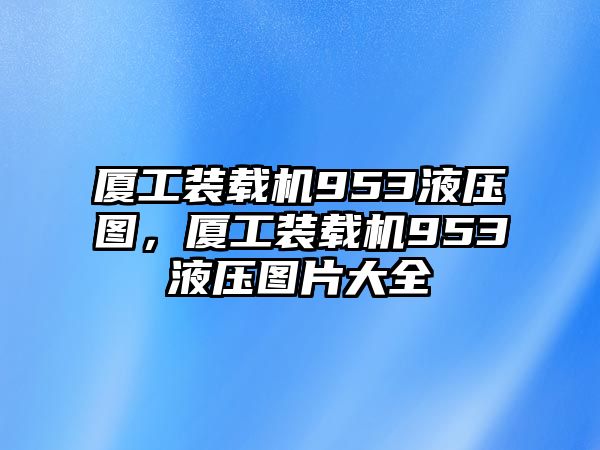 廈工裝載機(jī)953液壓圖，廈工裝載機(jī)953液壓圖片大全