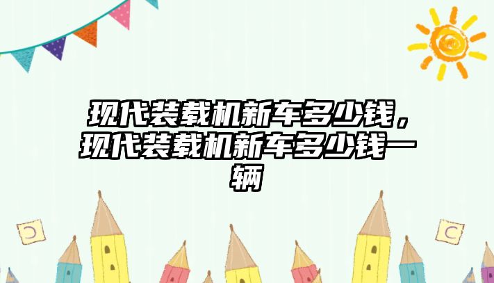 現(xiàn)代裝載機(jī)新車多少錢，現(xiàn)代裝載機(jī)新車多少錢一輛