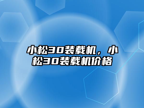 小松30裝載機，小松30裝載機價格