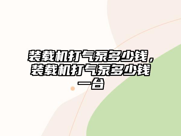 裝載機打氣泵多少錢，裝載機打氣泵多少錢一臺