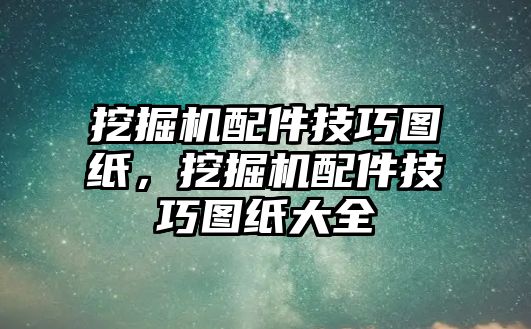 挖掘機(jī)配件技巧圖紙，挖掘機(jī)配件技巧圖紙大全