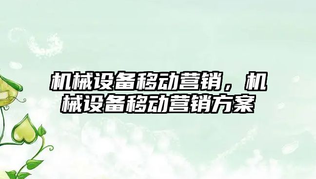 機械設(shè)備移動營銷，機械設(shè)備移動營銷方案