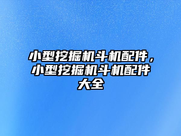 小型挖掘機斗機配件，小型挖掘機斗機配件大全