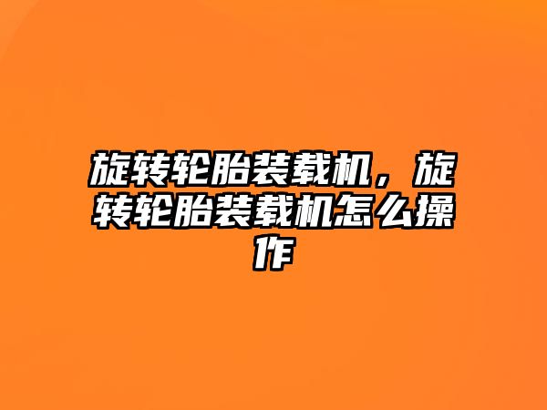 旋轉(zhuǎn)輪胎裝載機，旋轉(zhuǎn)輪胎裝載機怎么操作