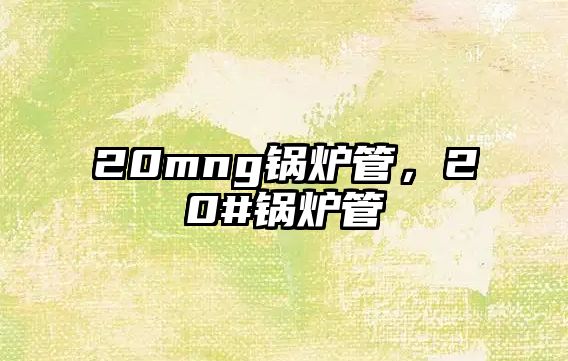 20mng鍋爐管，20#鍋爐管