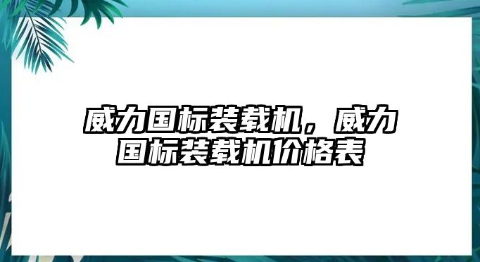 威力國標裝載機，威力國標裝載機價格表