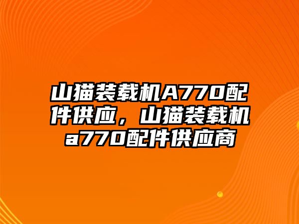 山貓裝載機A770配件供應，山貓裝載機a770配件供應商