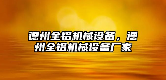 德州全鋁機械設(shè)備，德州全鋁機械設(shè)備廠家