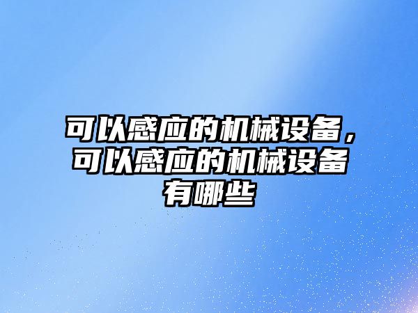 可以感應(yīng)的機(jī)械設(shè)備，可以感應(yīng)的機(jī)械設(shè)備有哪些