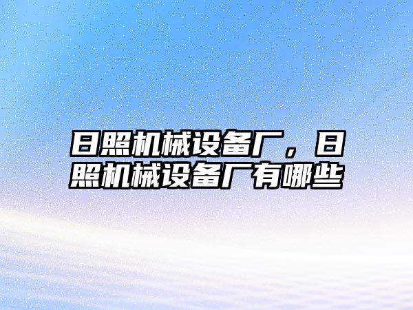 日照機(jī)械設(shè)備廠，日照機(jī)械設(shè)備廠有哪些