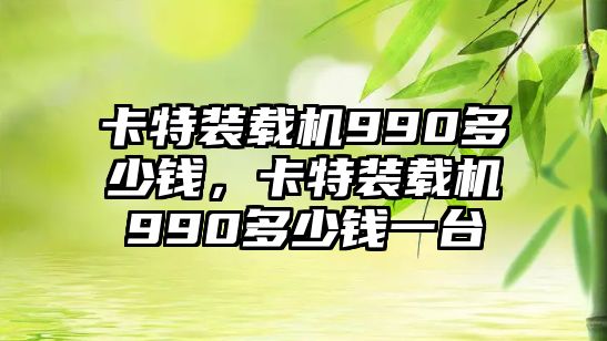 卡特裝載機(jī)990多少錢，卡特裝載機(jī)990多少錢一臺