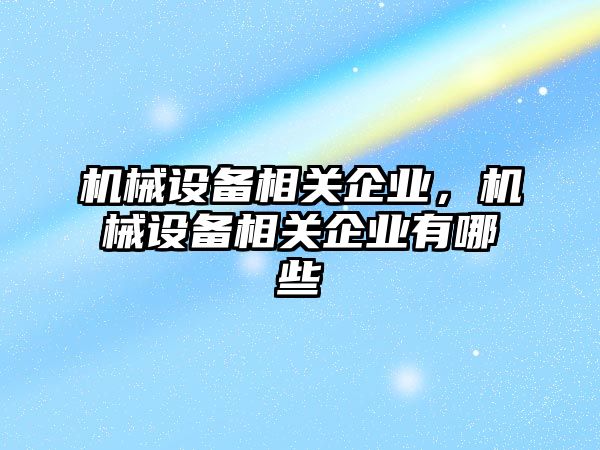 機械設(shè)備相關(guān)企業(yè)，機械設(shè)備相關(guān)企業(yè)有哪些