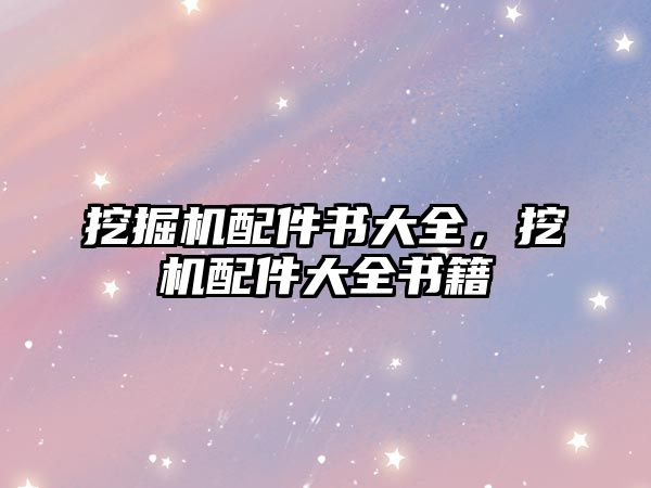 挖掘機(jī)配件書大全，挖機(jī)配件大全書籍