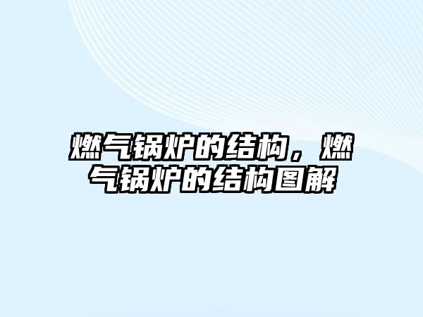 燃?xì)忮仩t的結(jié)構(gòu)，燃?xì)忮仩t的結(jié)構(gòu)圖解