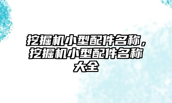 挖掘機(jī)小型配件名稱，挖掘機(jī)小型配件名稱大全