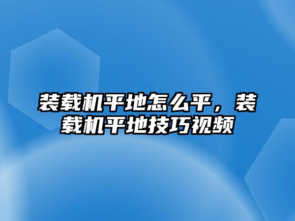 裝載機平地怎么平，裝載機平地技巧視頻