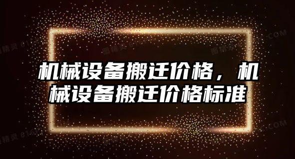 機械設(shè)備搬遷價格，機械設(shè)備搬遷價格標準