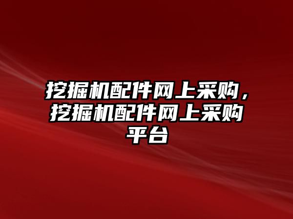 挖掘機(jī)配件網(wǎng)上采購，挖掘機(jī)配件網(wǎng)上采購平臺