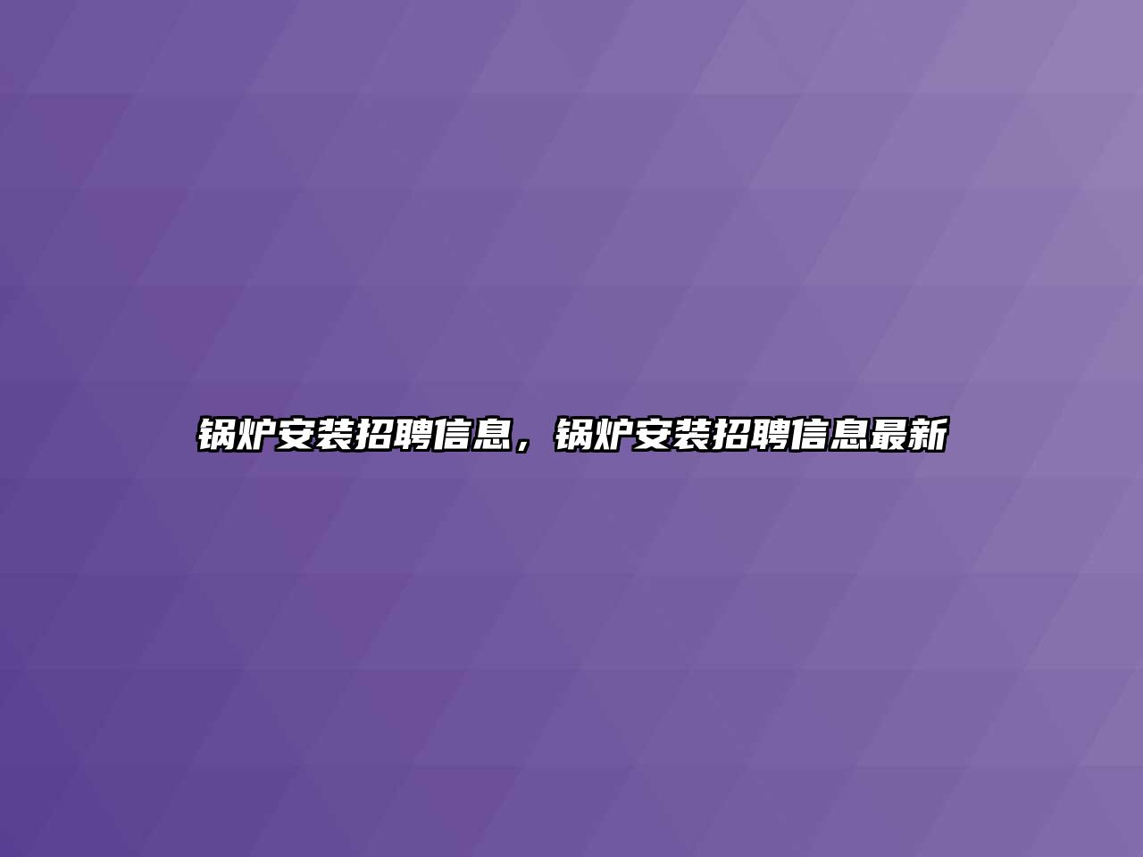 鍋爐安裝招聘信息，鍋爐安裝招聘信息最新