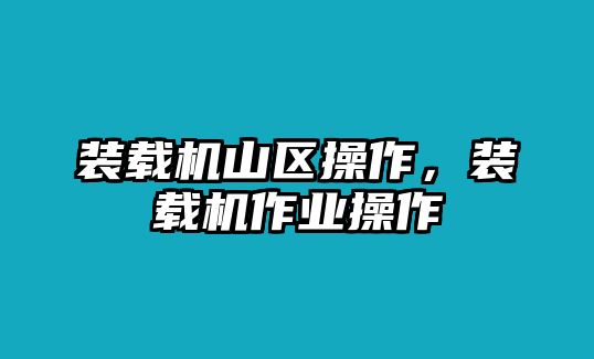 裝載機(jī)山區(qū)操作，裝載機(jī)作業(yè)操作