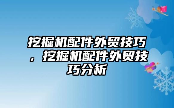 挖掘機(jī)配件外貿(mào)技巧，挖掘機(jī)配件外貿(mào)技巧分析