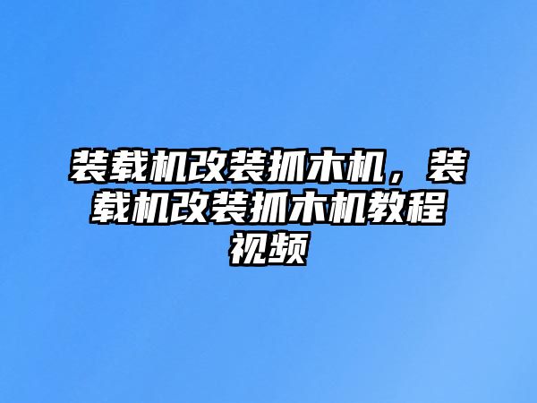 裝載機(jī)改裝抓木機(jī)，裝載機(jī)改裝抓木機(jī)教程視頻