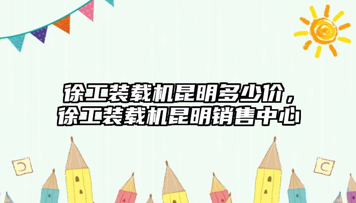 徐工裝載機昆明多少價，徐工裝載機昆明銷售中心