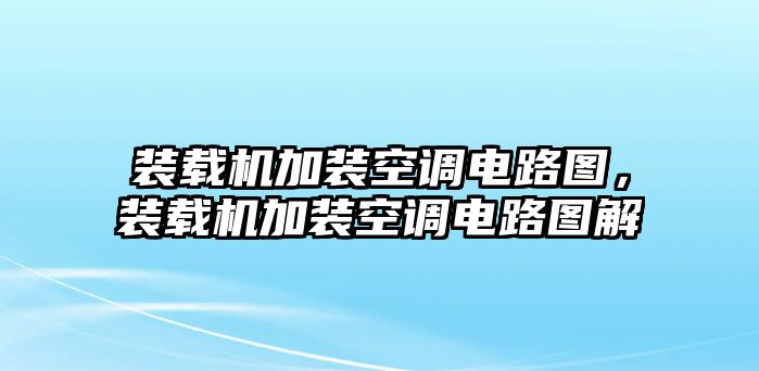 裝載機(jī)加裝空調(diào)電路圖，裝載機(jī)加裝空調(diào)電路圖解