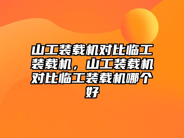 山工裝載機(jī)對(duì)比臨工裝載機(jī)，山工裝載機(jī)對(duì)比臨工裝載機(jī)哪個(gè)好