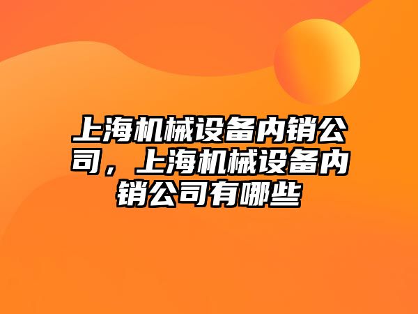 上海機械設備內銷公司，上海機械設備內銷公司有哪些